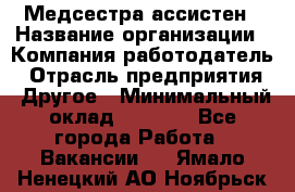 Медсестра-ассистен › Название организации ­ Компания-работодатель › Отрасль предприятия ­ Другое › Минимальный оклад ­ 8 000 - Все города Работа » Вакансии   . Ямало-Ненецкий АО,Ноябрьск г.